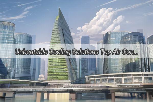 Unbeatable Cooling Solutions Top Air Conditioning Brands for Renters in Guangzhou